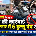 मिशन वरुण के तहत निगम की कार्रवाई तेज, तुलसीनगर में 6 टुल्लू पंप जब्त; अवैध नल कनेक्शनों पर भी होगी कार्रवाई