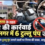 मिशन वरुण के तहत निगम की कार्रवाई तेज, तुलसीनगर में 6 टुल्लू पंप जब्त; अवैध नल कनेक्शनों पर भी होगी कार्रवाई